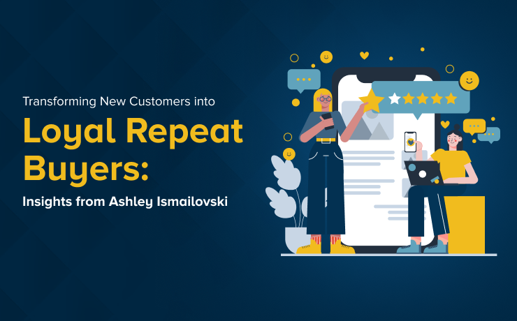Transforming New Customers into Loyal Repeat Buyers: Insights from Ashley Ismailovski [Video]