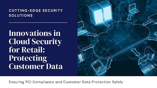 Innovations in Cloud Security for Retail: Protecting Customer Data and Ensuring PCI Compliance [Video]