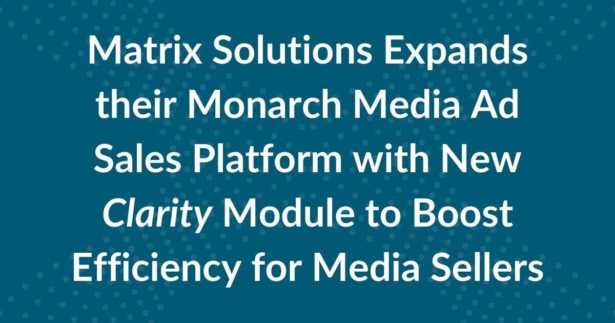 Matrix Solutions Expands their Monarch Media Ad Sales Platform with New Clarity Module to Boost Efficiency for Media Sellers | PR Newswire [Video]