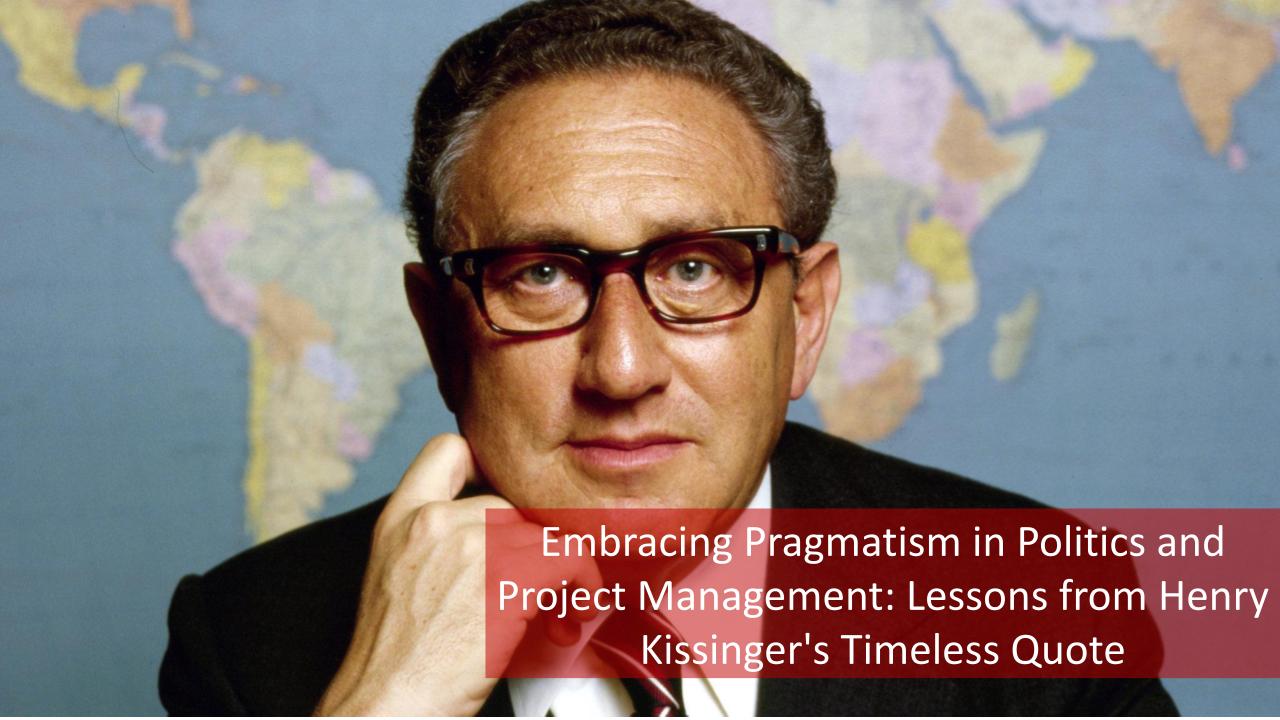 Embracing Pragmatism in Politics and Project Management: Lessons from Henry Kissinger’s Timeless Quote [Video]