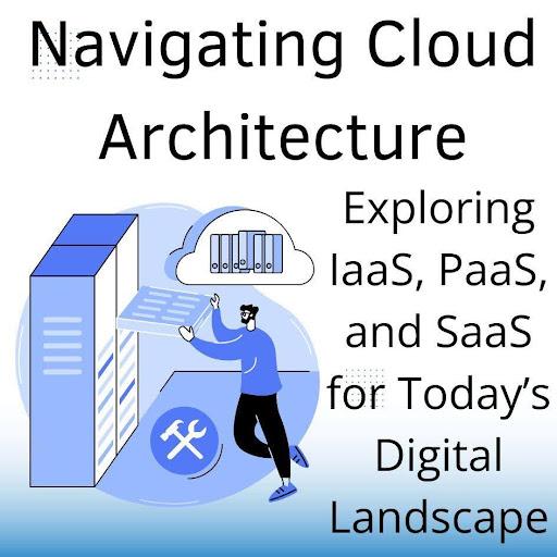 Navigating Cloud Architecture: Exploring IaaS, PaaS, and SaaS for Today’s Digital Landscape [Video]