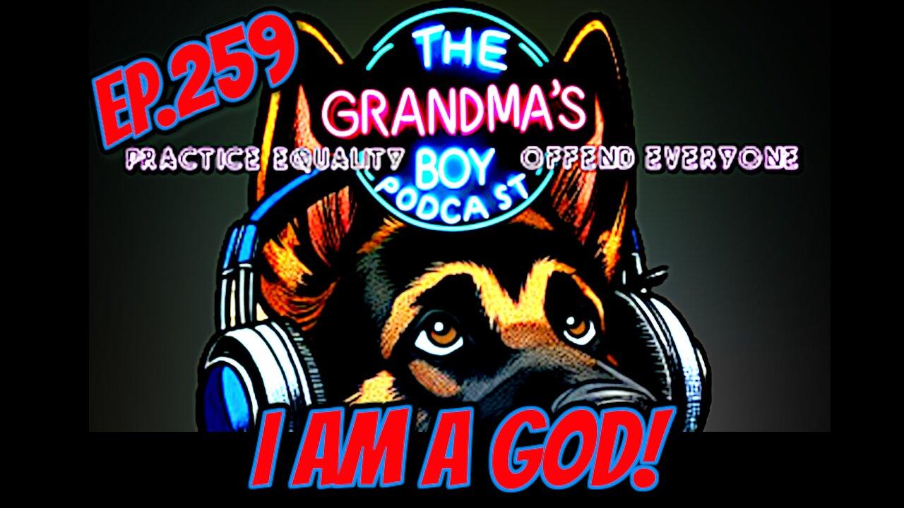 The Grandmas Boy Podcast EP.259-I AM A GOD! [Video]