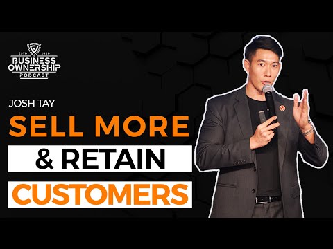 How to Sell More & Retain Customers – Josh Tay [Video]