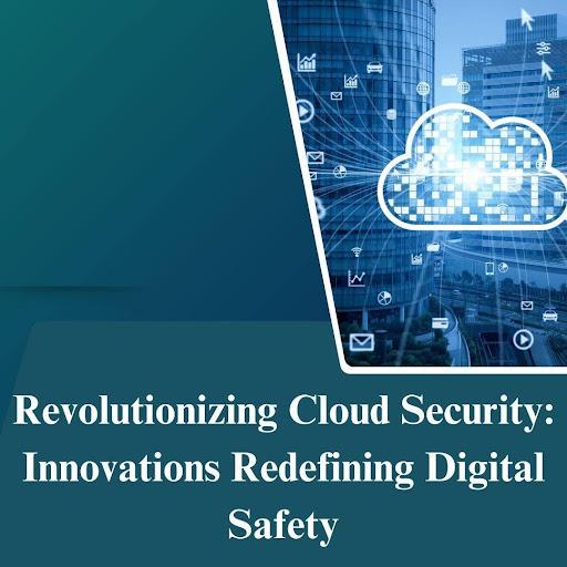 Revolutionizing Cloud Security: Innovations Redefining Digital Safety [Video]