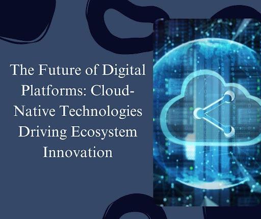 The Future of Digital Platforms: Cloud-Native Technologies Driving Ecosystem Innovation [Video]