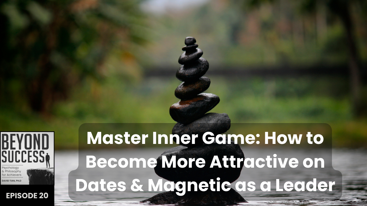 Master Inner Game: How to Become More Attractive on Dates & Magnetic as a Leader | (#020) Beyond Success: Psychology & Philosophy for Achievers, with David Tian, Ph.D. [Video]